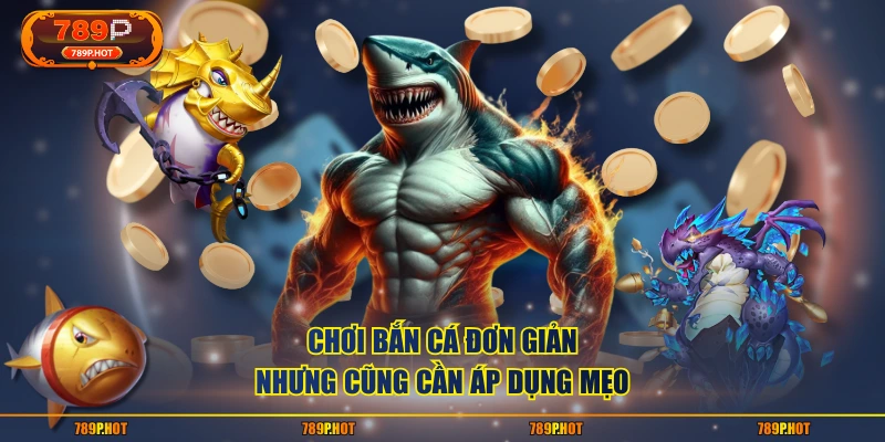 Chơi bắn cá đơn giản nhưng cũng cần áp dụng mẹo