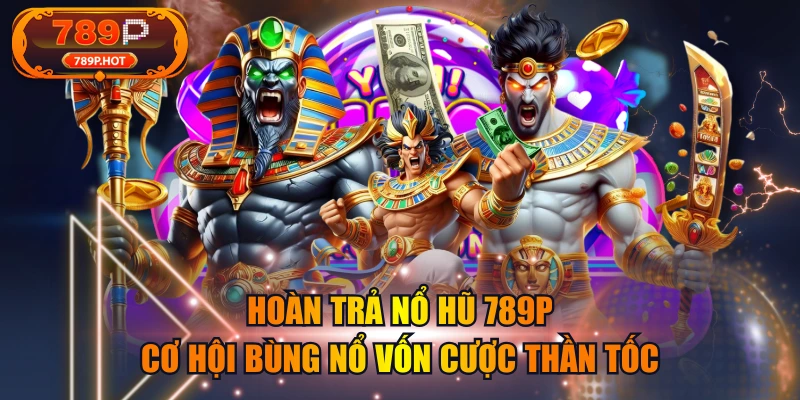 Hoàn Trả Nổ Hũ 789P - Cơ Hội Bùng Nổ Vốn Cược Thần Tốc
