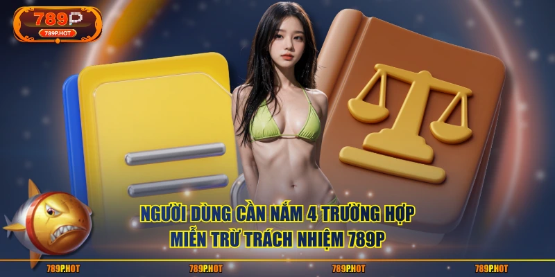 Người dùng cần nắm 4 trường hợp miễn trừ trách nhiệm 789P