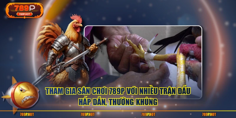 Tham gia sân chơi 789P với nhiều trận đấu hấp dẫn, thưởng khủng